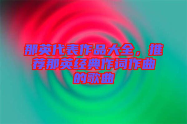 那英代表作品大全，推薦那英經(jīng)典作詞作曲的歌曲