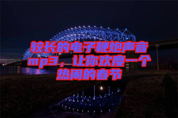 較長的電子鞭炮聲音mp3，讓你歡度一個(gè)熱鬧的春節(jié)