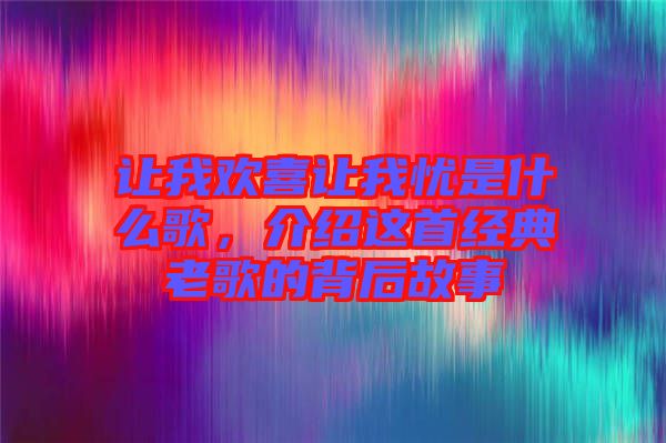 讓我歡喜讓我憂是什么歌，介紹這首經(jīng)典老歌的背后故事