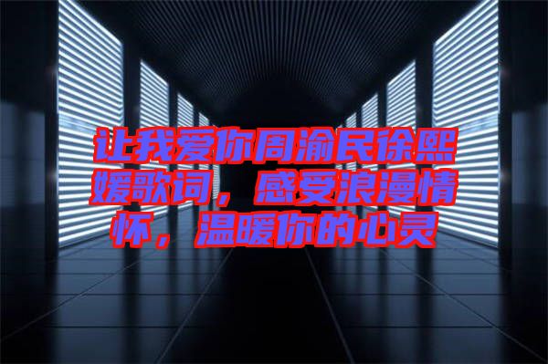 讓我愛你周渝民徐熙媛歌詞，感受浪漫情懷，溫暖你的心靈