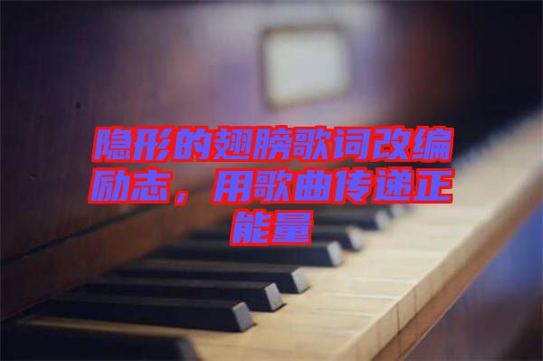 隱形的翅膀歌詞改編勵(lì)志，用歌曲傳遞正能量