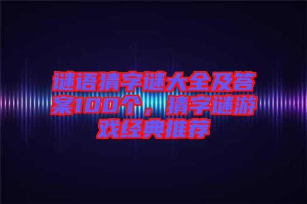 謎語猜字謎大全及答案100個(gè)，猜字謎游戲經(jīng)典推薦