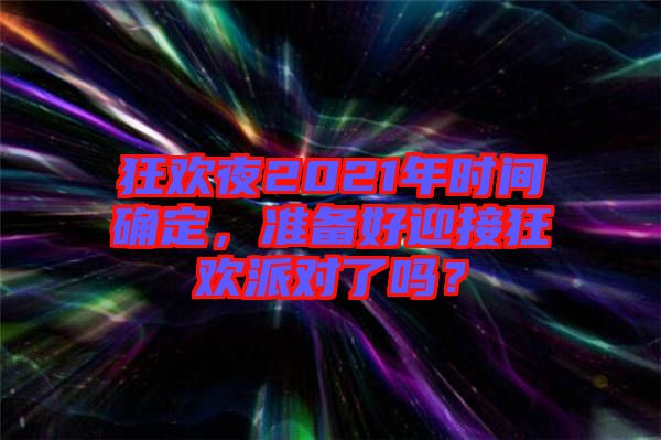 狂歡夜2021年時(shí)間確定，準(zhǔn)備好迎接狂歡派對(duì)了嗎？