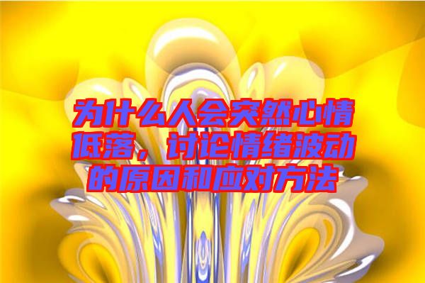 為什么人會(huì)突然心情低落，討論情緒波動(dòng)的原因和應(yīng)對(duì)方法