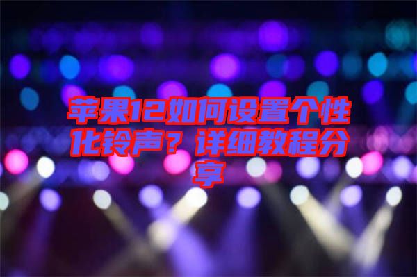 蘋果12如何設置個性化鈴聲？詳細教程分享