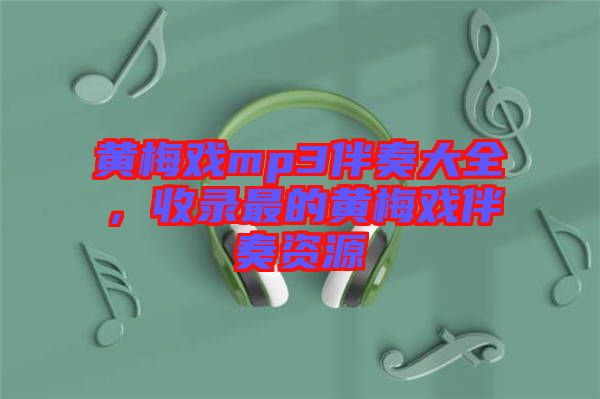 黃梅戲mp3伴奏大全，收錄最的黃梅戲伴奏資源