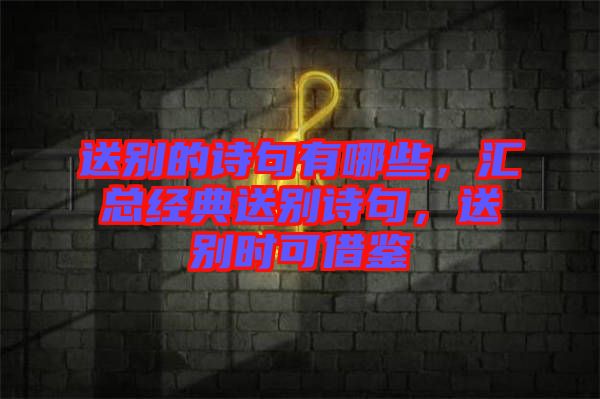 送別的詩句有哪些，匯總經(jīng)典送別詩句，送別時(shí)可借鑒