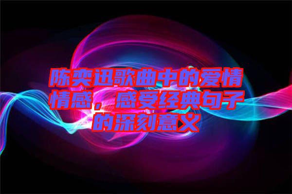 陳奕迅歌曲中的愛情情感，感受經典句子的深刻意義