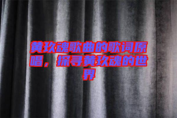 黃玖魂歌曲的歌詞原唱，探尋黃玖魂的世界