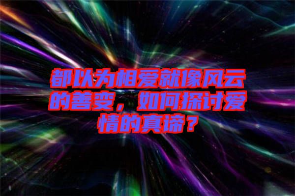 都以為相愛就像風(fēng)云的善變，如何探討愛情的真諦？