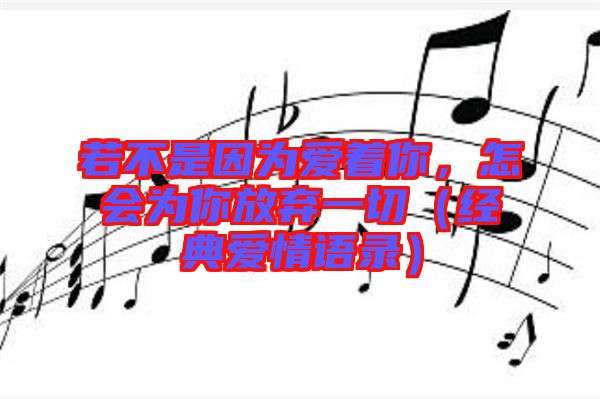 若不是因?yàn)閻壑?，怎?huì)為你放棄一切（經(jīng)典愛情語錄）