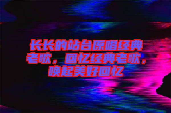 長長的站臺原唱經典老歌，回憶經典老歌，喚起美好回憶