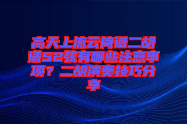 高天上流云簡(jiǎn)譜二胡譜52弦有哪些注意事項(xiàng)？二胡演奏技巧分享