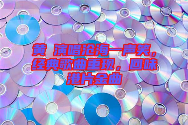 黃霑演唱滄海一聲笑，經(jīng)典歌曲重現(xiàn)，回味港片金曲