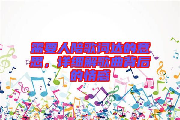 需要人陪歌詞達(dá)的意思，詳細(xì)解歌曲背后的情感