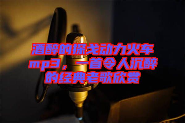 酒醉的探戈動(dòng)力火車mp3，一首令人沉醉的經(jīng)典老歌欣賞