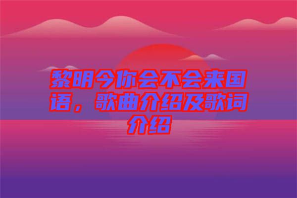 黎明今你會(huì)不會(huì)來(lái)國(guó)語(yǔ)，歌曲介紹及歌詞介紹