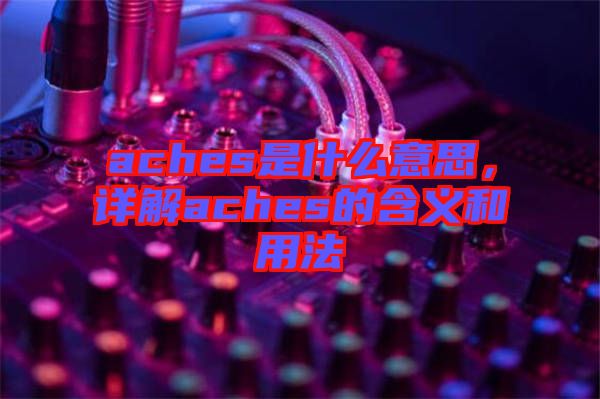 aches是什么意思，詳解aches的含義和用法