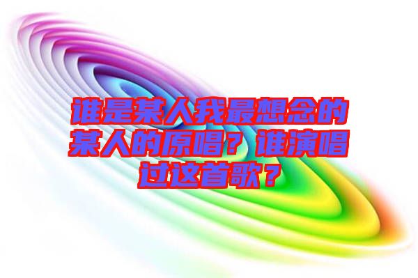 誰是某人我最想念的某人的原唱？誰演唱過這首歌？