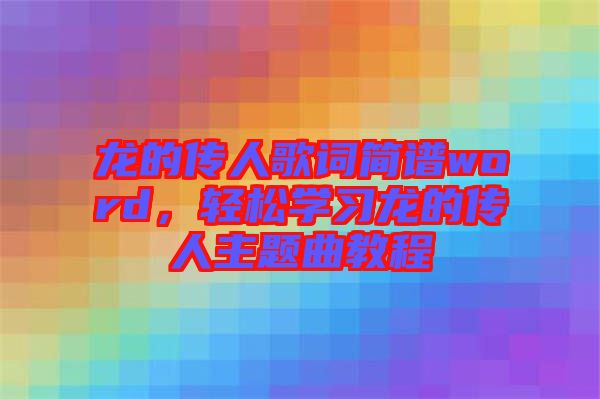 龍的傳人歌詞簡譜word，輕松學習龍的傳人主題曲教程