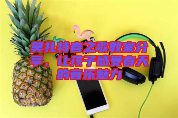 莫扎特春之歌教案分享，讓孩子感受春天的音樂(lè)魅力