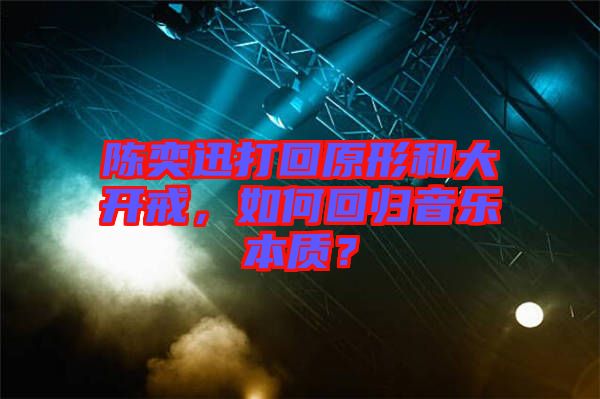 陳奕迅打回原形和大開戒，如何回歸音樂本質(zhì)？