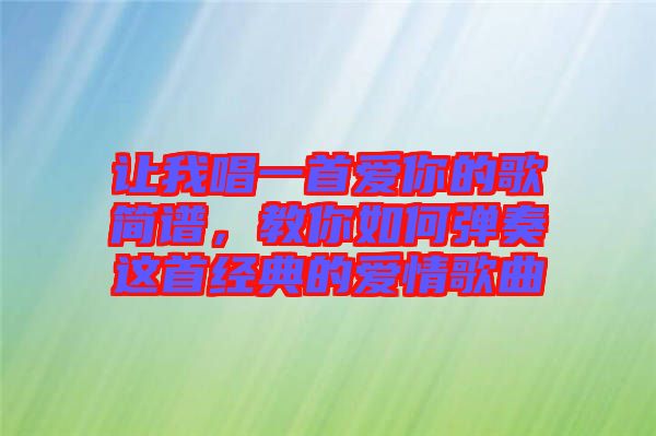 讓我唱一首愛你的歌簡譜，教你如何彈奏這首經(jīng)典的愛情歌曲