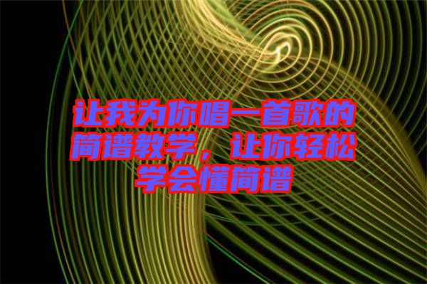 讓我為你唱一首歌的簡譜教學(xué)，讓你輕松學(xué)會懂簡譜