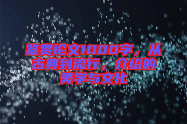 鑒賞論文1000字，從古典到流行，介紹的美學(xué)與文化