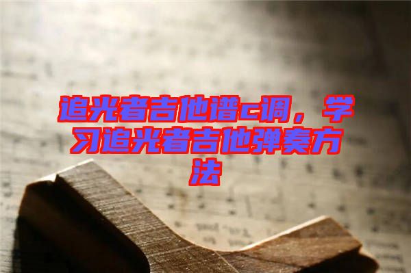 追光者吉他譜c調，學習追光者吉他彈奏方法