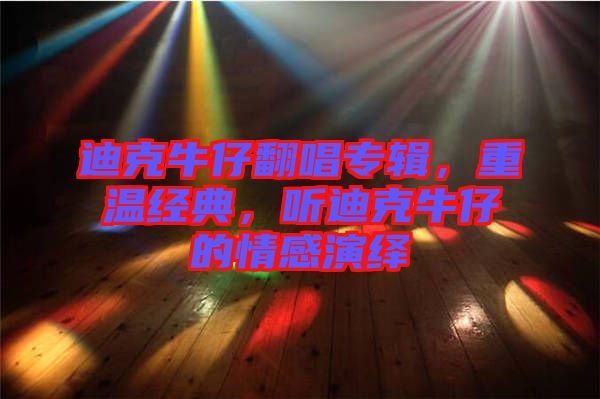 迪克牛仔翻唱專輯，重溫經(jīng)典，聽迪克牛仔的情感演繹