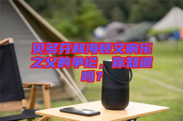 貝多芬和海頓交響樂之父的爭論，你知道嗎？