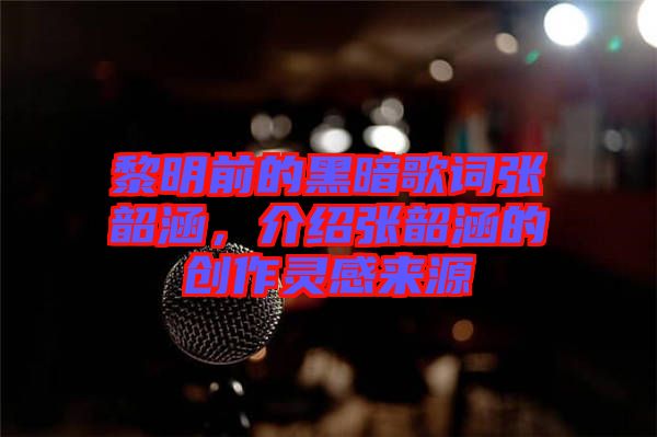 黎明前的黑暗歌詞張韶涵，介紹張韶涵的創(chuàng)作靈感來源