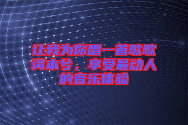 讓我為你唱一首歌歌詞本兮，享受最動人的音樂體驗