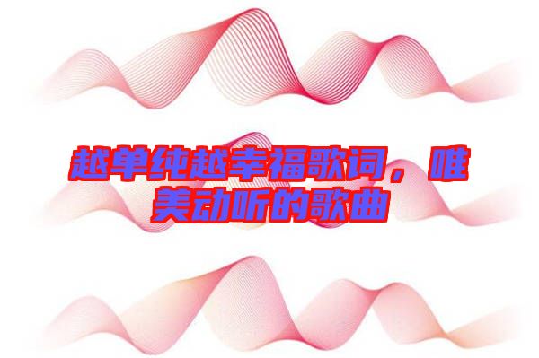 越單純越幸福歌詞，唯美動聽的歌曲