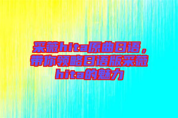 采薇hita原曲日語，帶你領(lǐng)略日語版采薇hita的魅力