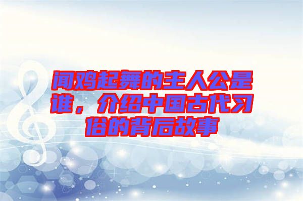 聞雞起舞的主人公是誰，介紹中國(guó)古代習(xí)俗的背后故事