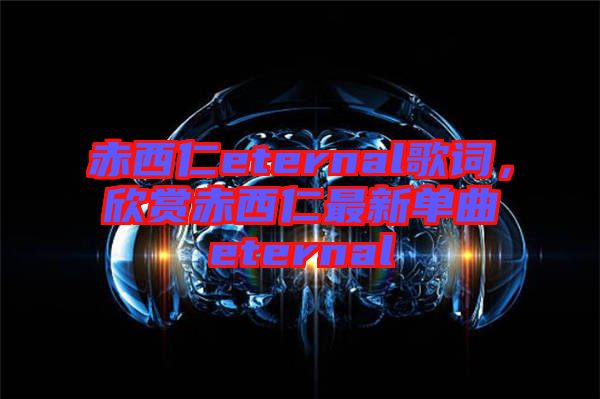 赤西仁eternal歌詞，欣賞赤西仁最新單曲eternal