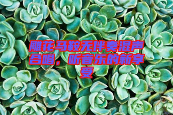 雕花馬鞍無(wú)伴奏混聲合唱，聽(tīng)音樂(lè)的新享受