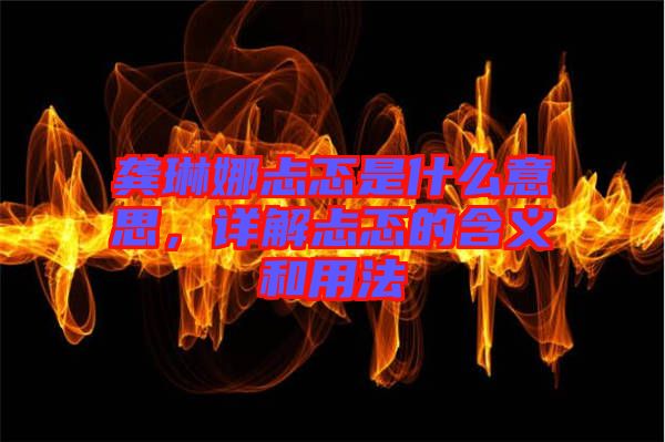 龔琳娜忐忑是什么意思，詳解忐忑的含義和用法