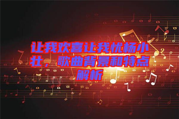 讓我歡喜讓我憂楊小壯，歌曲背景和特點(diǎn)解析