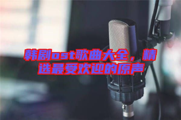 韓劇ost歌曲大全，精選最受歡迎的原聲