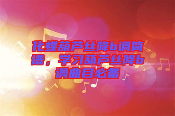 化蝶葫蘆絲降b調(diào)簡(jiǎn)譜，學(xué)習(xí)葫蘆絲降b調(diào)曲目必備