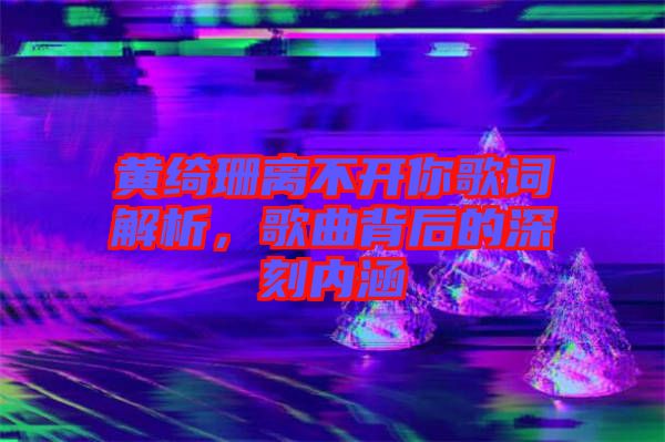 黃綺珊離不開(kāi)你歌詞解析，歌曲背后的深刻內(nèi)涵