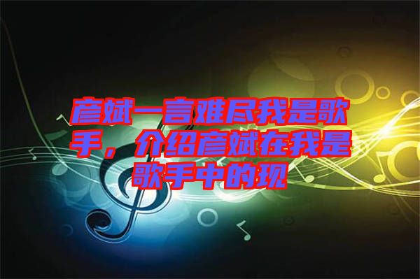 彥斌一言難盡我是歌手，介紹彥斌在我是歌手中的現(xiàn)