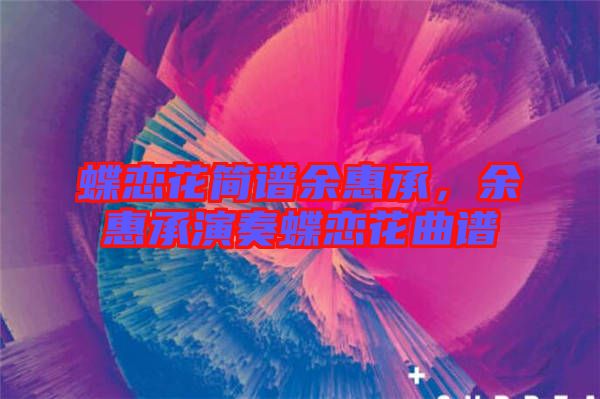 蝶戀花簡(jiǎn)譜余惠承，余惠承演奏蝶戀花曲譜