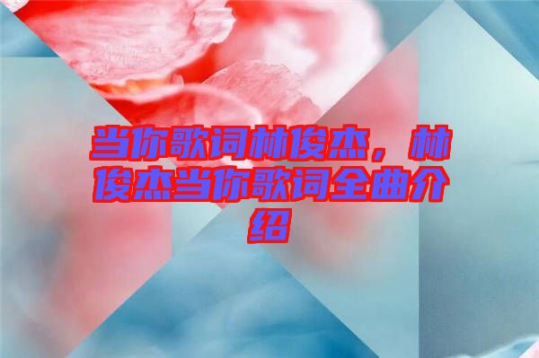 當(dāng)你歌詞林俊杰，林俊杰當(dāng)你歌詞全曲介紹