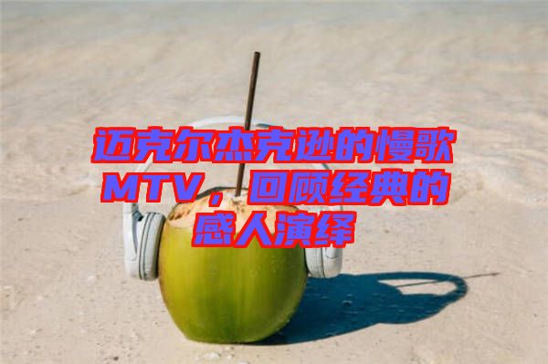 邁克爾杰克遜的慢歌MTV，回顧經(jīng)典的感人演繹