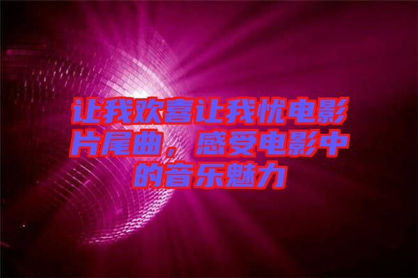 讓我歡喜讓我憂電影片尾曲，感受電影中的音樂(lè)魅力