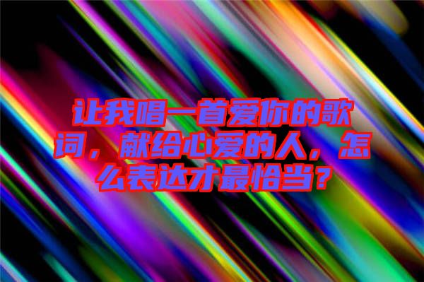 讓我唱一首愛你的歌詞，獻給心愛的人，怎么表達才最恰當？